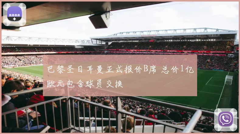 巴黎圣日耳曼正式报价B席 总价1亿欧元包含球员交换