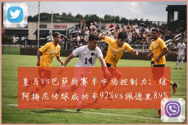 皇马vs巴萨新赛季中场控制力:琼阿梅尼传球成功率92%vs佩德里89%,典礼中场换代差异